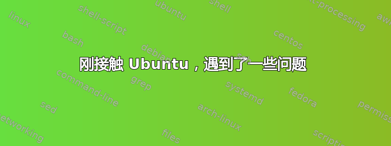 刚接触 Ubuntu，遇到了一些问题