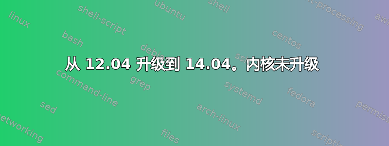 从 12.04 升级到 14.04。内核未升级