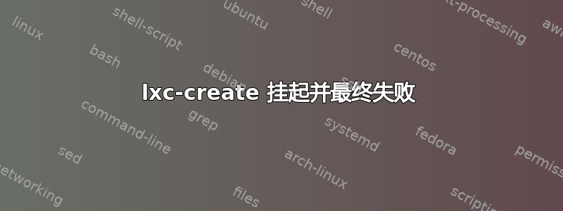 lxc-create 挂起并最终失败