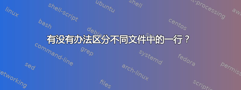 有没有办法区分不同文件中的一行？