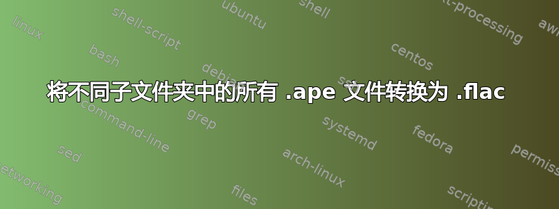 将不同子文件夹中的所有 .ape 文件转换为 .flac