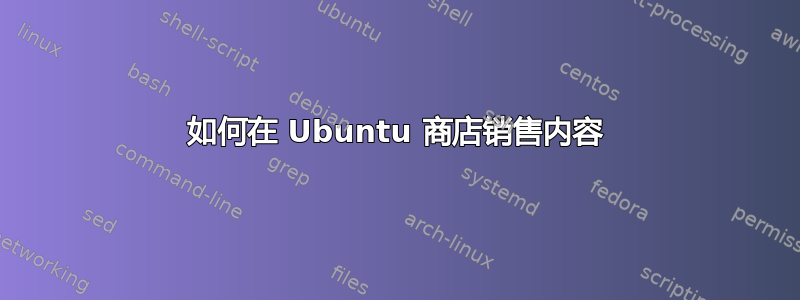 如何在 Ubuntu 商店销售内容