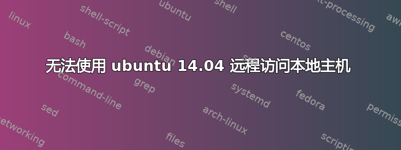 无法使用 ubuntu 14.04 远程访问本地主机