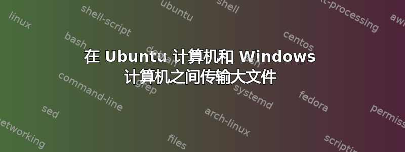 在 Ubuntu 计算机和 Windows 计算机之间传输大文件