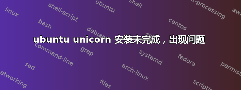 ubuntu unicorn 安装未完成，出现问题