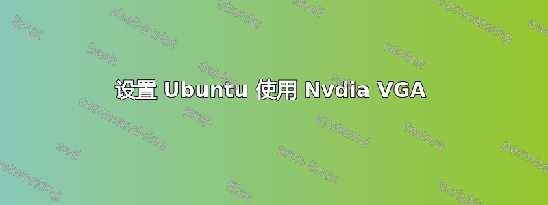 设置 Ubuntu 使用 Nvdia VGA