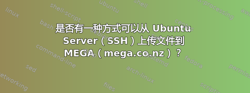 是否有一种方式可以从 Ubuntu Server（SSH）上传文件到 MEGA（mega.co.nz）？