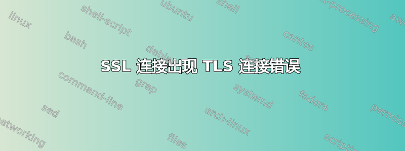 SSL 连接出现 TLS 连接错误