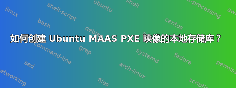 如何创建 Ubuntu MAAS PXE 映像的本地存储库？