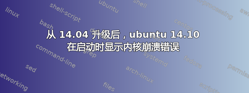 从 14.04 升级后，ubuntu 14.10 在启动时显示内核崩溃错误