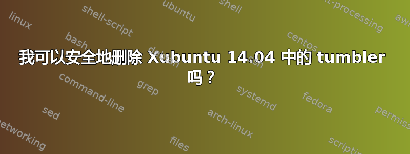 我可以安全地删除 Xubuntu 14.04 中的 tumbler 吗？