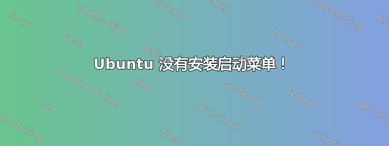 Ubuntu 没有安装启动菜单！