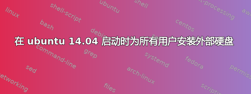 在 ubuntu 14.04 启动时为所有用户安装外部硬盘