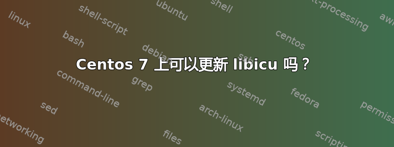 Centos 7 上可以更新 libicu 吗？