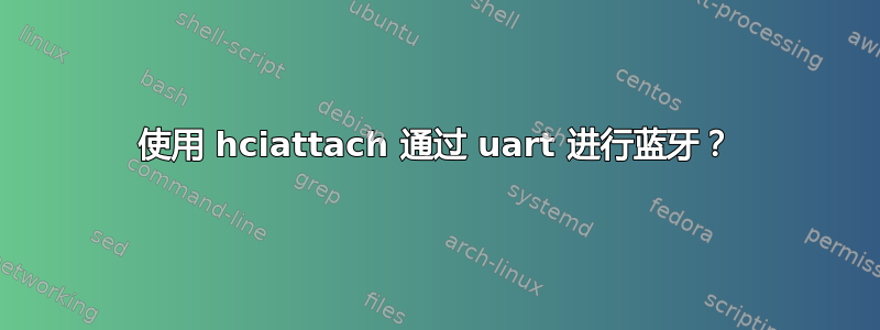 使用 hciattach 通过 uart 进行蓝牙？