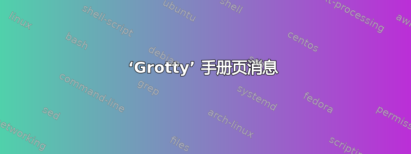 ‘Grotty’ 手册页消息