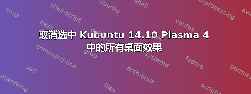 取消选中 Kubuntu 14.10 Plasma 4 中的所有桌面效果