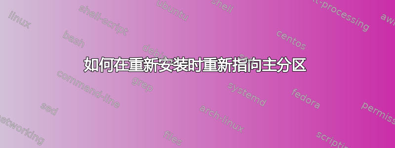 如何在重新安装时重新指向主分区