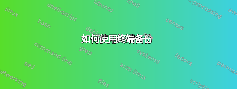 如何使用终端备份