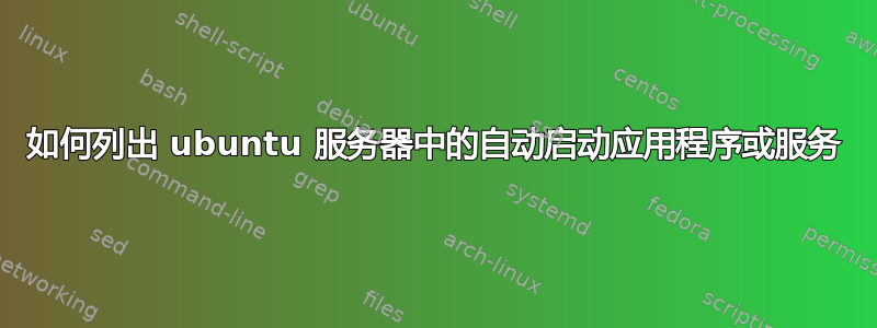 如何列出 ubuntu 服务器中的自动启动应用程序或服务