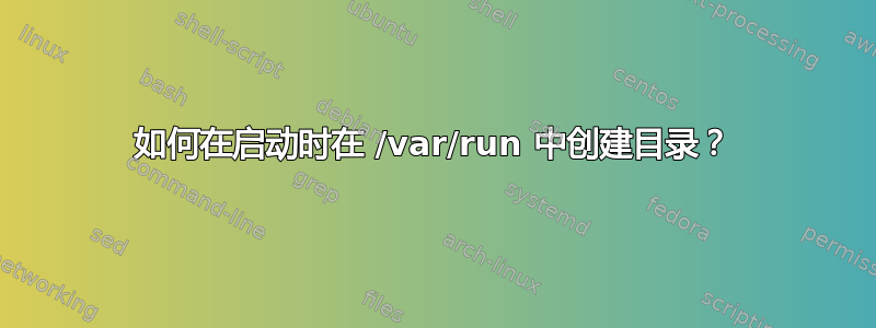 如何在启动时在 /var/run 中创建目录？