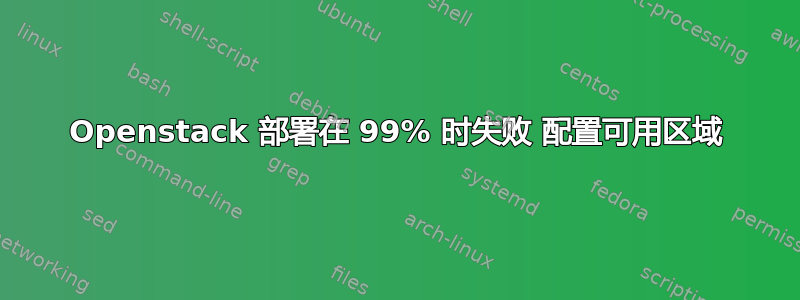 Openstack 部署在 99% 时失败 配置可用区域