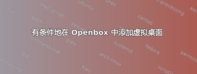 有条件地在 Openbox 中添加虚拟桌面