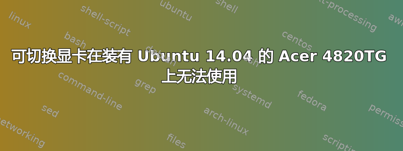 可切换显卡在装有 Ubuntu 14.04 的 Acer 4820TG 上无法使用