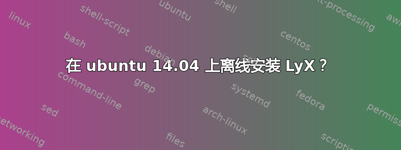 在 ubuntu 14.04 上离线安装 LyX？