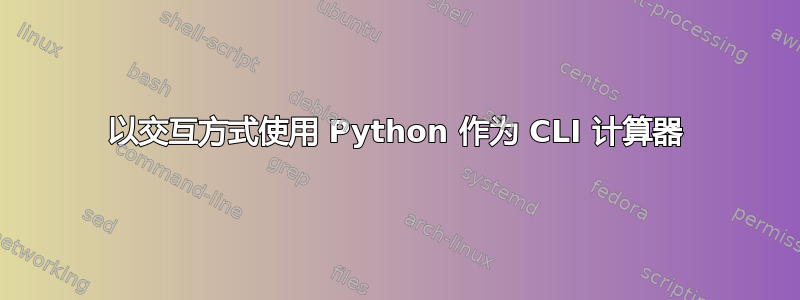 以交互方式使用 Python 作为 CLI 计算器