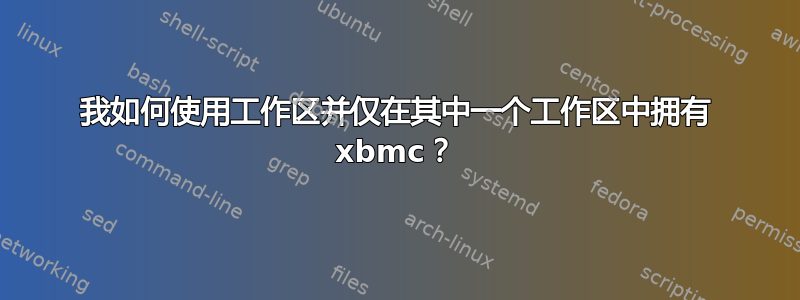 我如何使用工作区并仅在其中一个工作区中拥有 xbmc？