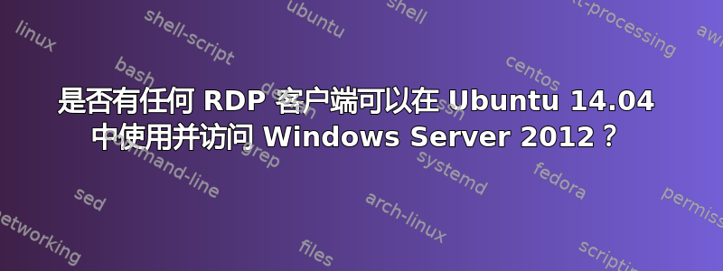 是否有任何 RDP 客户端可以在 Ubuntu 14.04 中使用并访问 Windows Server 2012？