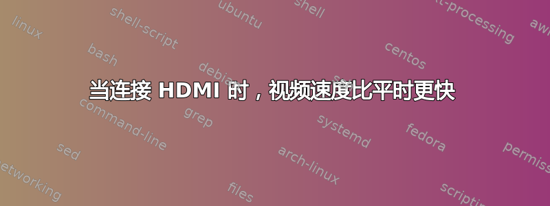 当连接 HDMI 时，视频速度比平时更快