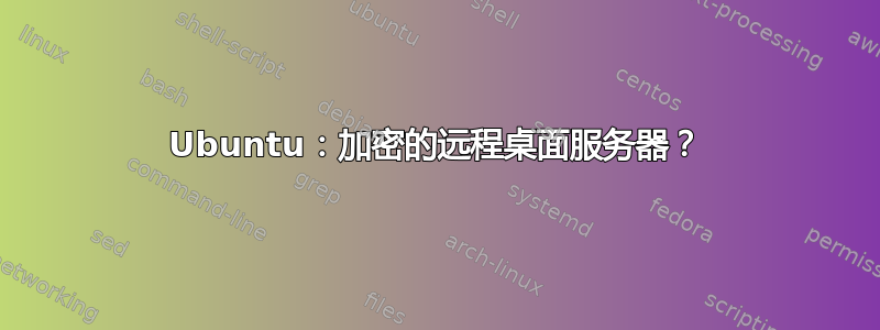 Ubuntu：加密的远程桌面服务器？