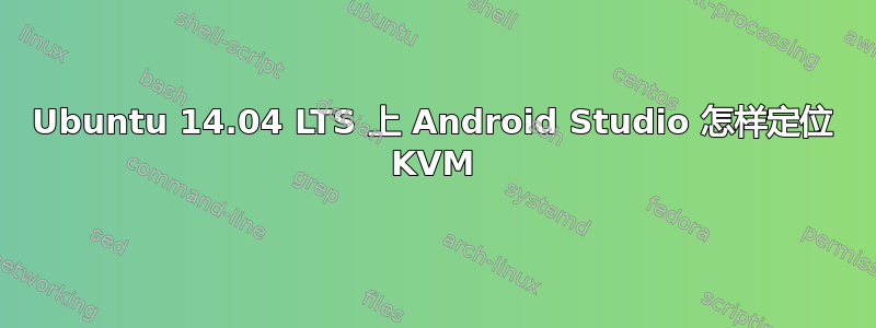 Ubuntu 14.04 LTS 上 Android Studio 怎样定位 KVM