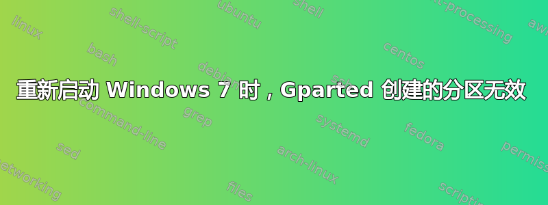 重新启动 Windows 7 时，Gparted 创建的分区无效