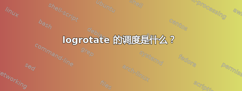 logrotate 的调度是什么？