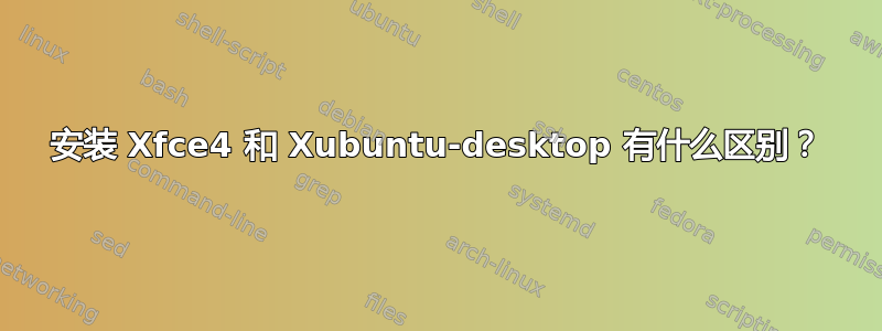 安装 Xfce4 和 Xubuntu-desktop 有什么区别？