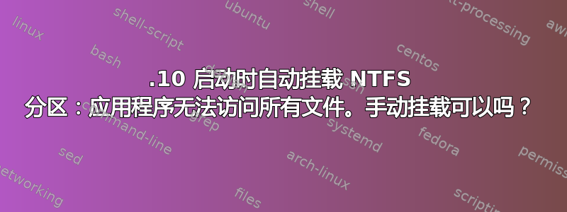 13.10 启动时自动挂载 NTFS 分区：应用程序无法访问所有文件。手动挂载可以吗？