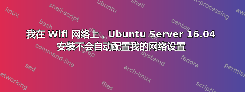 我在 Wifi 网络上，Ubuntu Server 16.04 安装不会自动配置我的网络设置