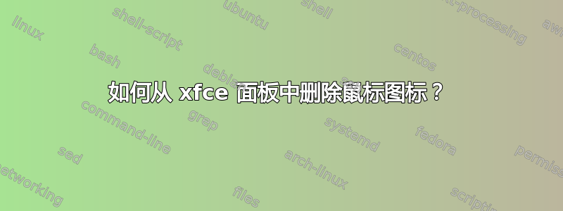 如何从 xfce 面板中删除鼠标图标？