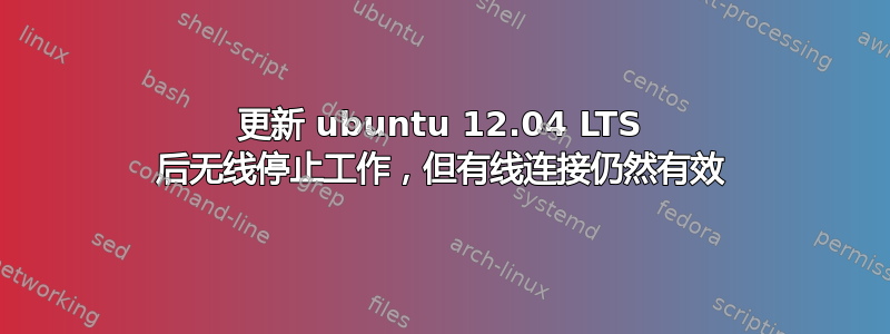 更新 ubuntu 12.04 LTS 后无线停止工作，但有线连接仍然有效