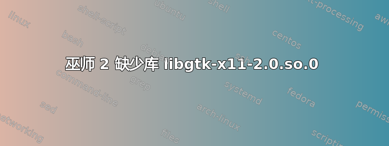 巫师 2 缺少库 libgtk-x11-2.0.so.0