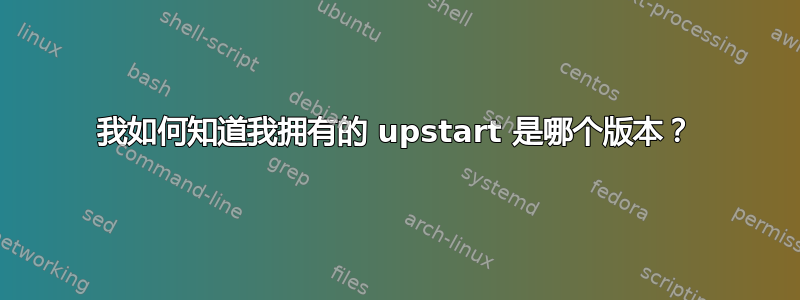 我如何知道我拥有的 upstart 是哪个版本？