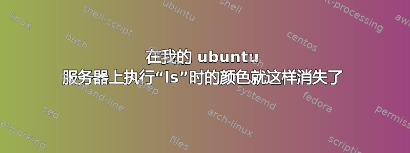 在我的 ubuntu 服务器上执行“ls”时的颜色就这样消失了