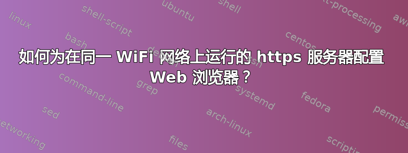 如何为在同一 WiFi 网络上运行的 https 服务器配置 Web 浏览器？