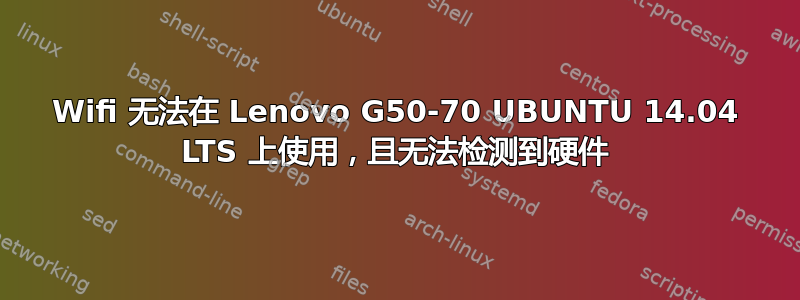 Wifi 无法在 Lenovo G50-70 UBUNTU 14.04 LTS 上使用，且无法检测到硬件