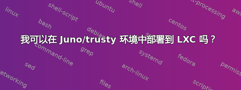 我可以在 Juno/trusty 环境中部署到 LXC 吗？