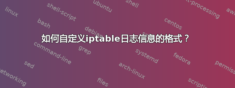 如何自定义iptable日志信息的格式？