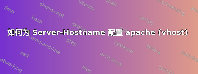 如何为 Server-Hostname 配置 apache (vhost)